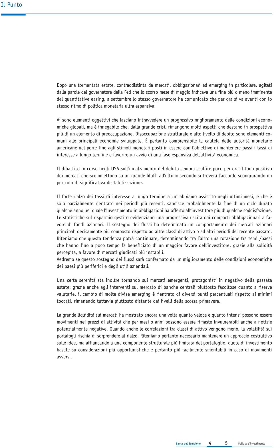 Vi sono elementi oggettivi che lasciano intravvedere un progressivo miglioramento delle condizioni economiche globali, ma è innegabile che, dalla grande crisi, rimangono molti aspetti che destano in