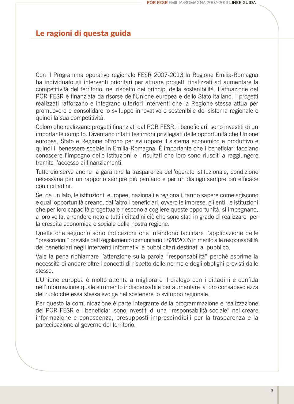 I progetti realizzati rafforzano e integrano ulteriori interventi che la Regione stessa attua per promuovere e consolidare lo sviluppo innovativo e sostenibile del sistema regionale e quindi la sua