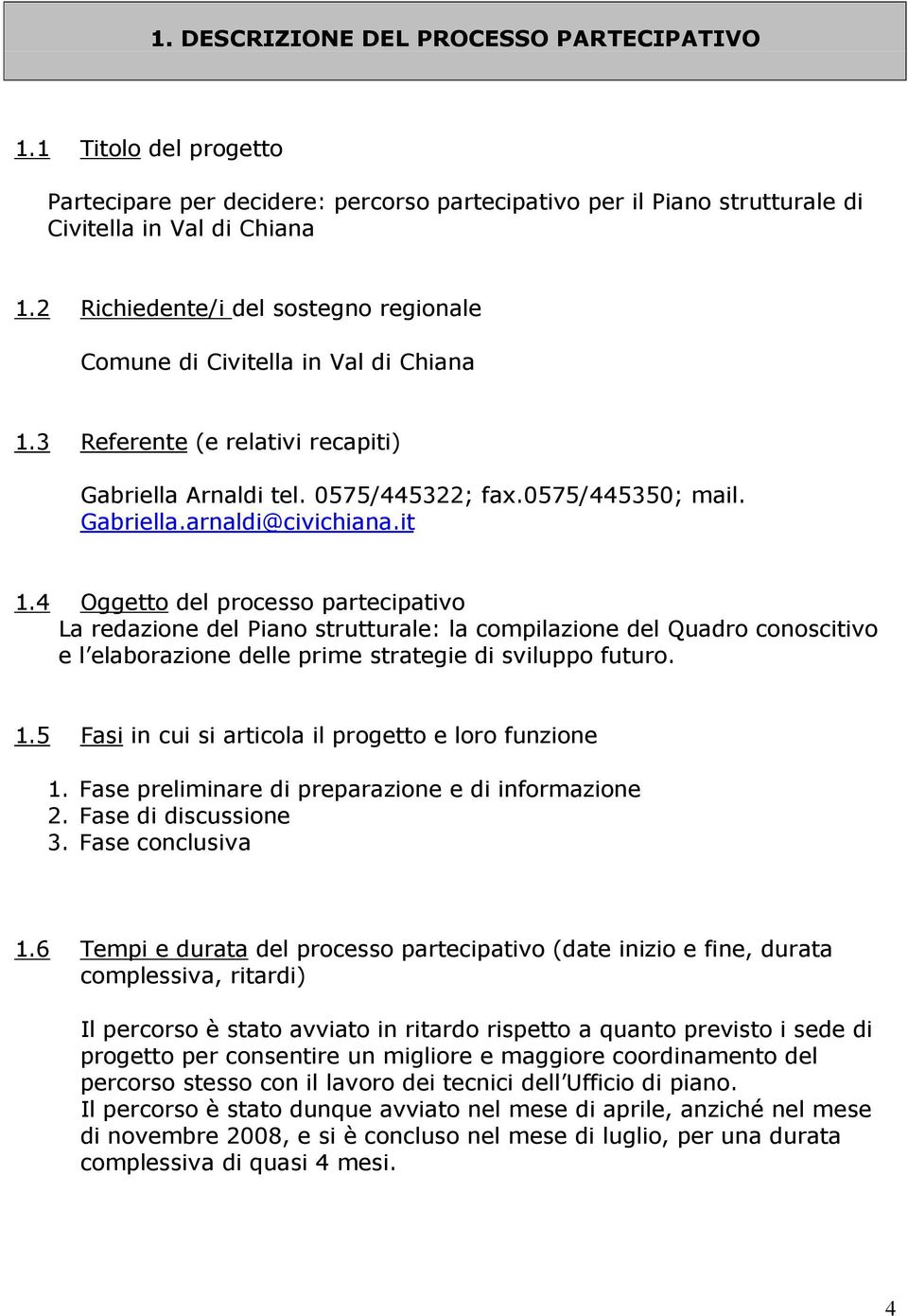 it 1.4 Oggetto del processo partecipativo La redazione del Piano strutturale: la compilazione del Quadro conoscitivo e l elaborazione delle prime strategie di sviluppo futuro. 1.5 Fasi in cui si articola il progetto e loro funzione 1.