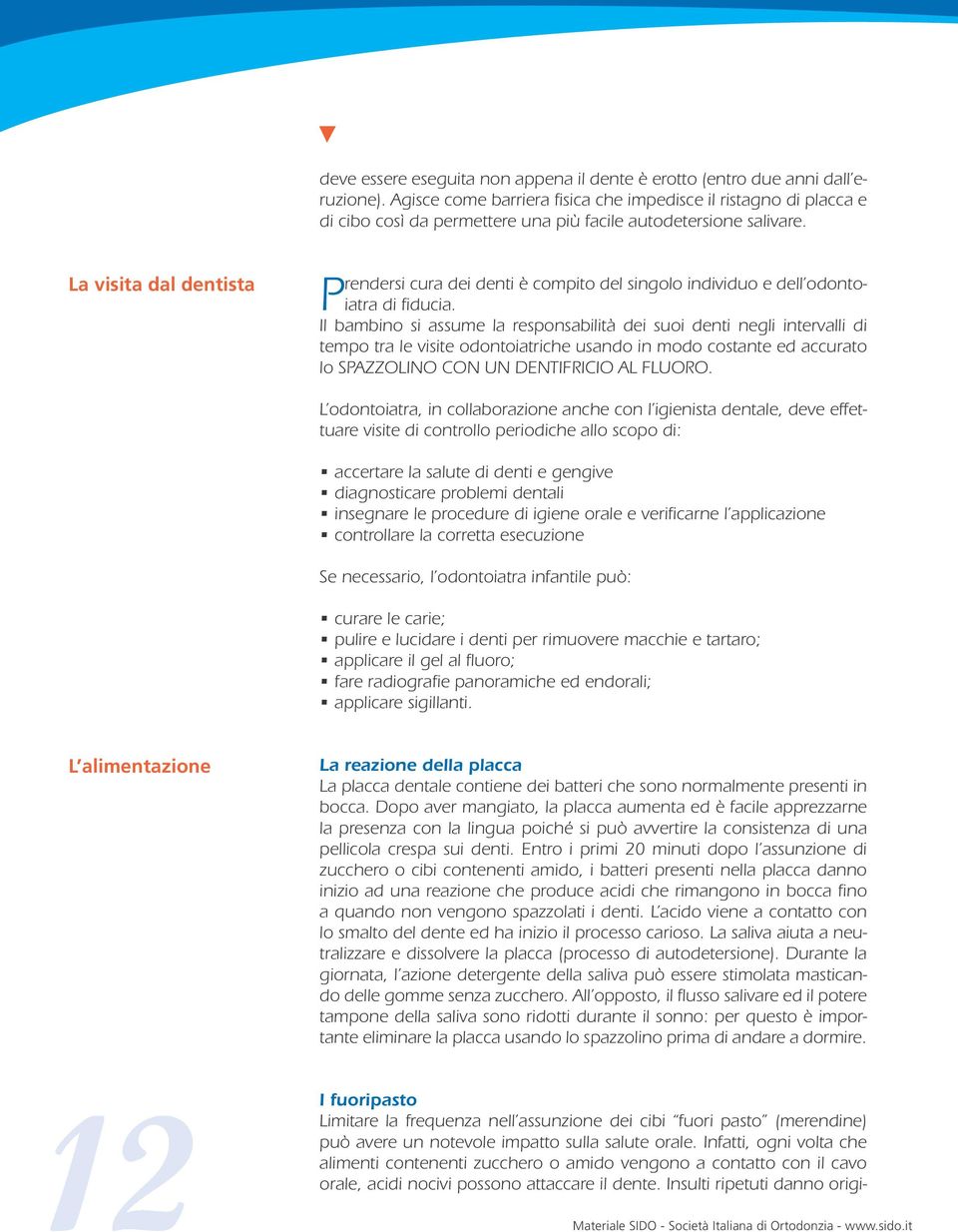 Il bambin si assum la rspnsabilità di sui dnti ngli intrvalli di tmp tra l visit dntiatrich usand in md cstant d accurat l SPAZZOLINO CON UN DENTIFRICIO AL FLUORO.