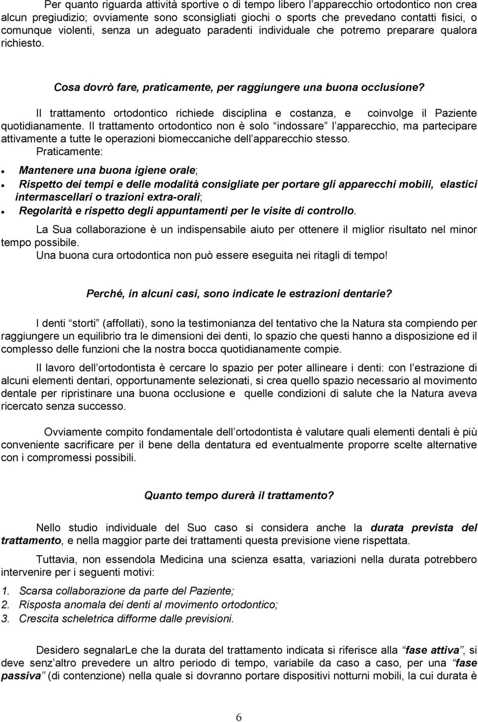 Il trattamento ortodontico richiede disciplina e costanza, e coinvolge il Paziente quotidianamente.