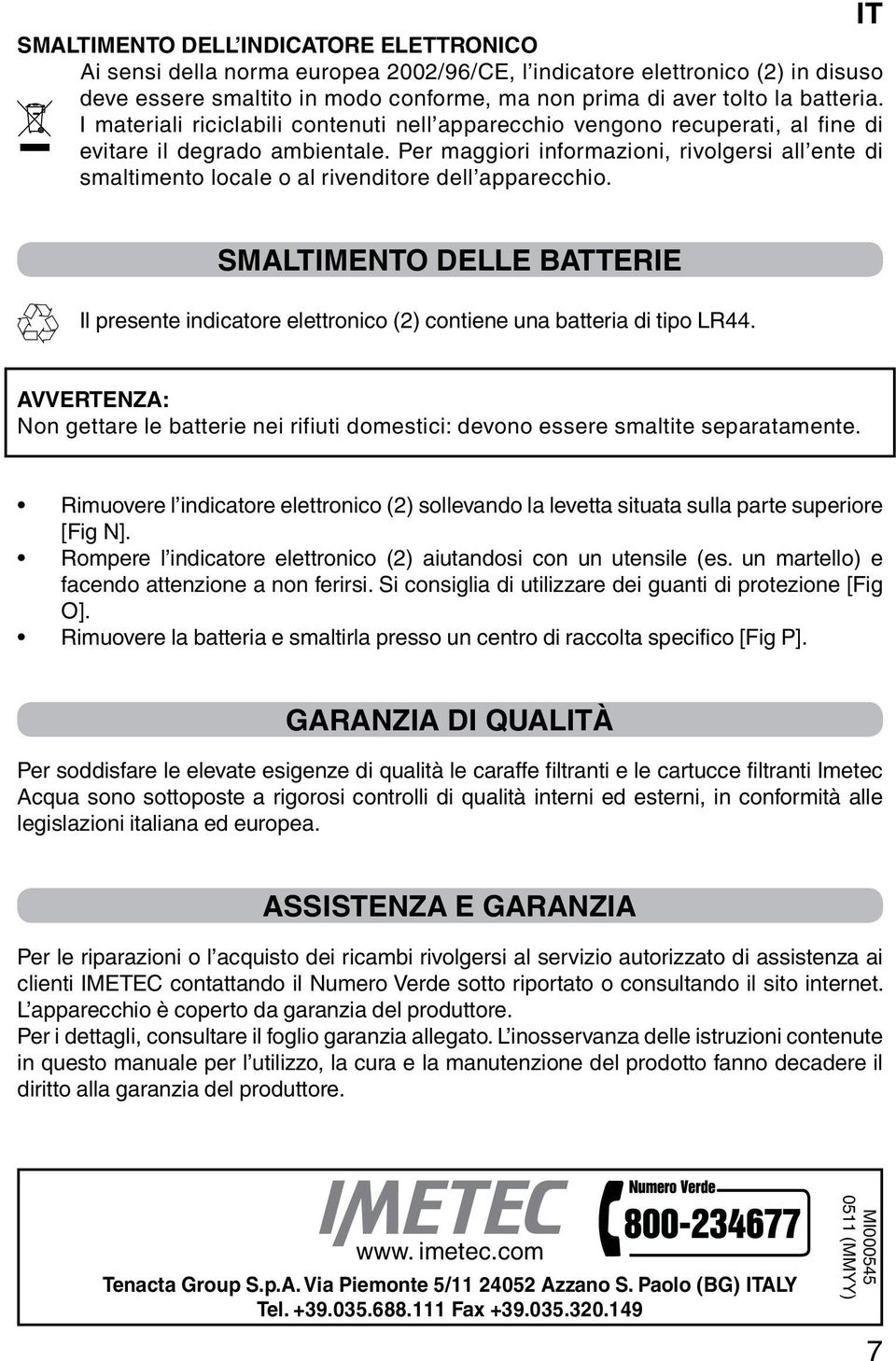 Per maggiori informazioni, rivolgersi all ente di smaltimento locale o al rivenditore dell apparecchio.