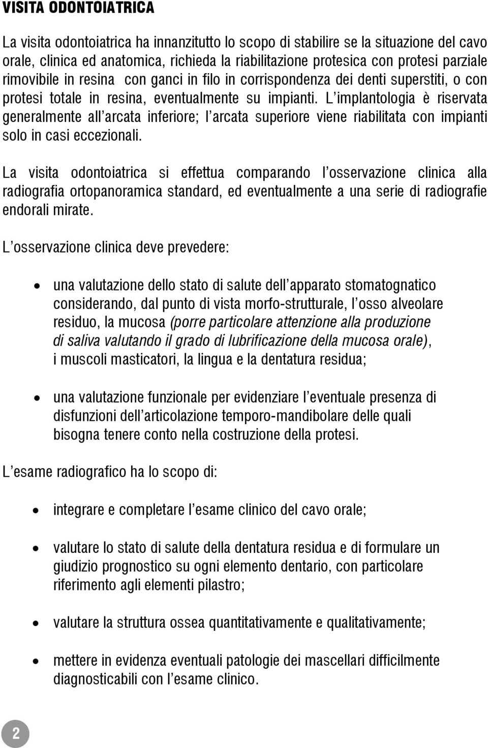 L implantologia è riservata generalmente all arcata inferiore; l arcata superiore viene riabilitata con impianti solo in casi eccezionali.