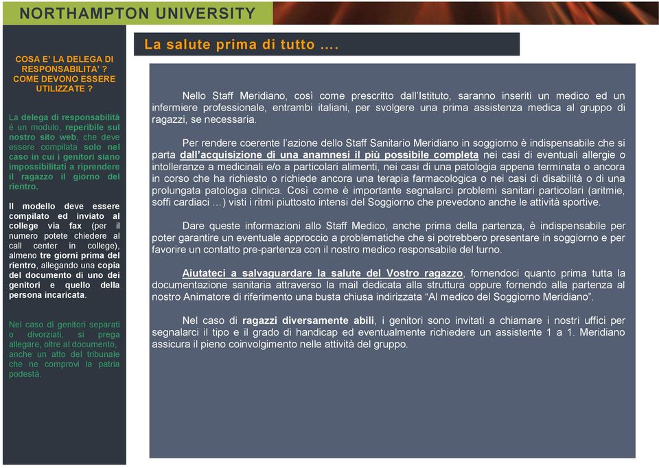 Il modello deve essere compilato ed inviato al college via fax (per il numero potete chiedere al call center in college), almeno tre giorni prima del rientro, allegando una copia del documento di uno