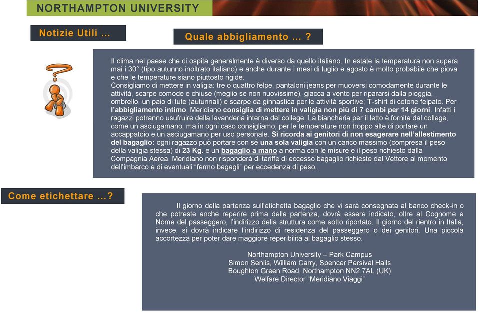 Consigliamo di mettere in valigia: tre o quattro felpe, pantaloni jeans per muoversi comodamente durante le attività, scarpe comode e chiuse (meglio se non nuovissime), giacca a vento per ripararsi