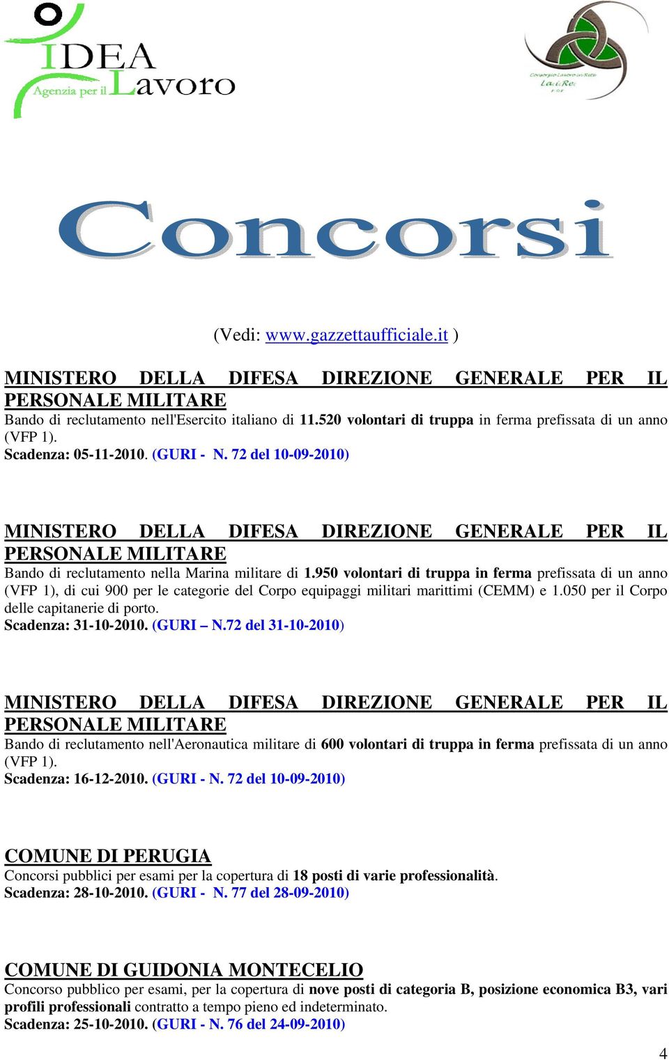 950 volontari di truppa in ferma prefissata di un anno (VFP 1), di cui 900 per le categorie del Corpo equipaggi militari marittimi (CEMM) e 1.050 per il Corpo delle capitanerie di porto.