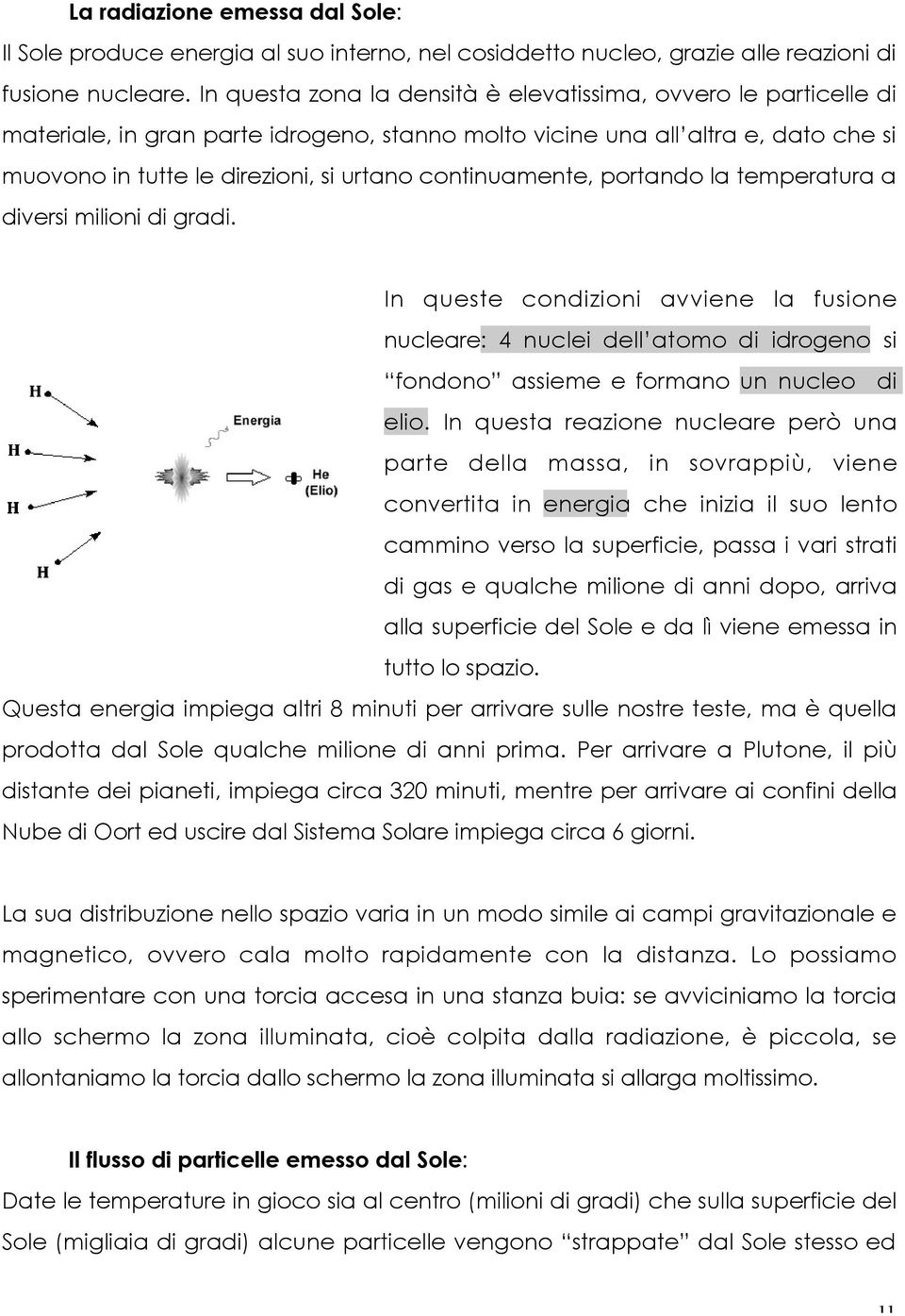 continuamente, portando la temperatura a diversi milioni di gradi. In queste condizioni avviene la fusione nucleare: 4 nuclei dell atomo di idrogeno si fondono assieme e formano un nucleo di elio.