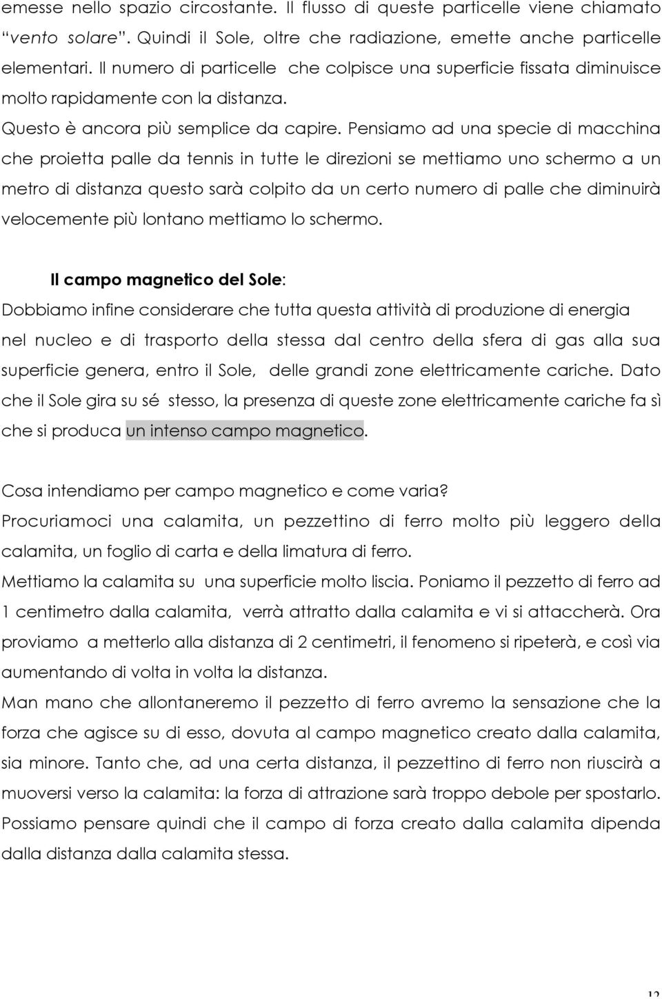 Pensiamo ad una specie di macchina che proietta palle da tennis in tutte le direzioni se mettiamo uno schermo a un metro di distanza questo sarà colpito da un certo numero di palle che diminuirà