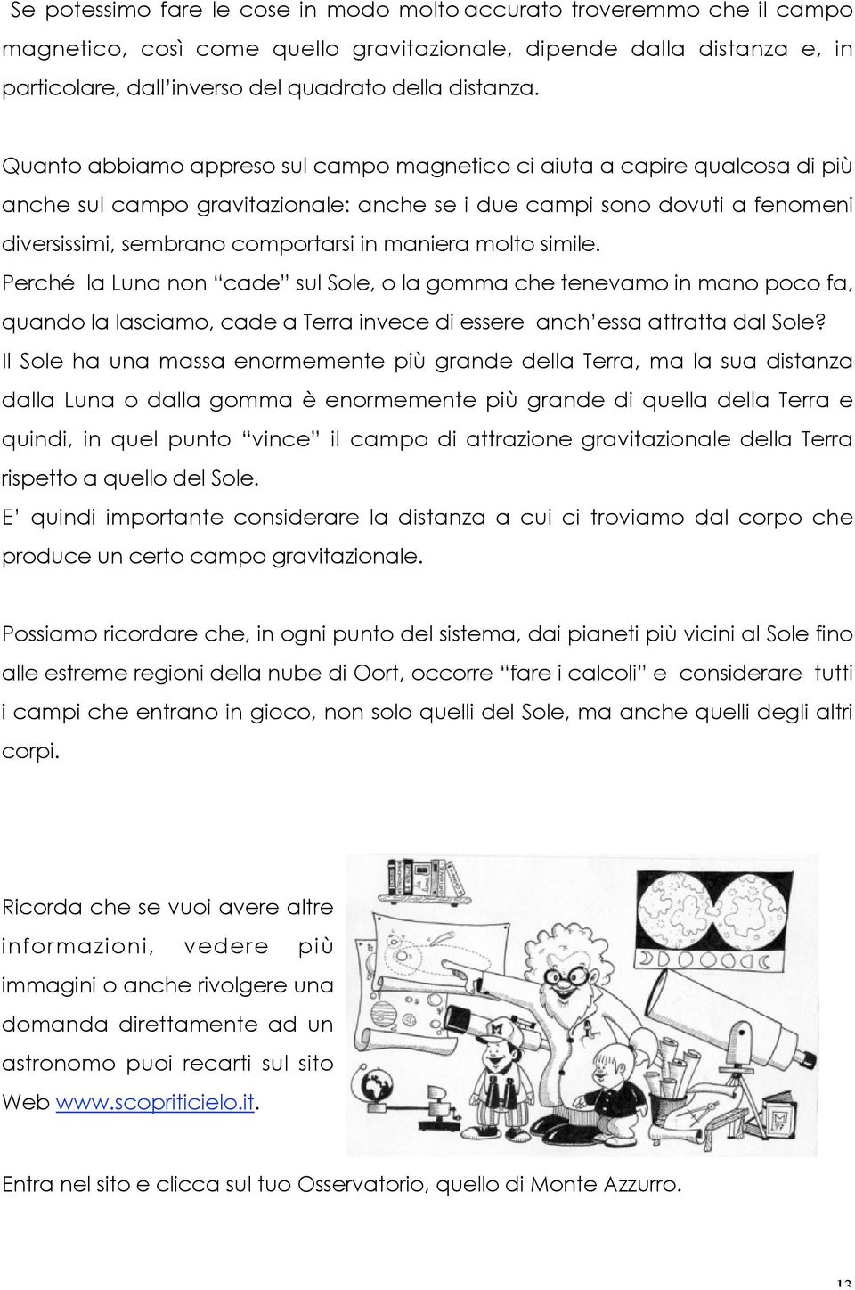 molto simile. Perché la Luna non cade sul Sole, o la gomma che tenevamo in mano poco fa, quando la lasciamo, cade a Terra invece di essere anch essa attratta dal Sole?