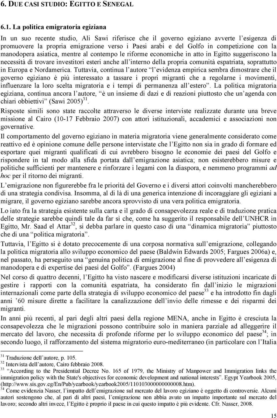 competizione con la manodopera asiatica, mentre al contempo le riforme economiche in atto in Egitto suggeriscono la necessità di trovare investitori esteri anche all interno della propria comunità