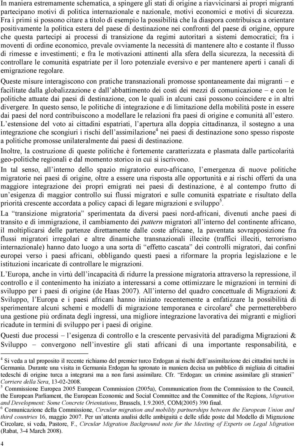 Fra i primi si possono citare a titolo di esempio la possibilità che la diaspora contribuisca a orientare positivamente la politica estera del paese di destinazione nei confronti del paese di