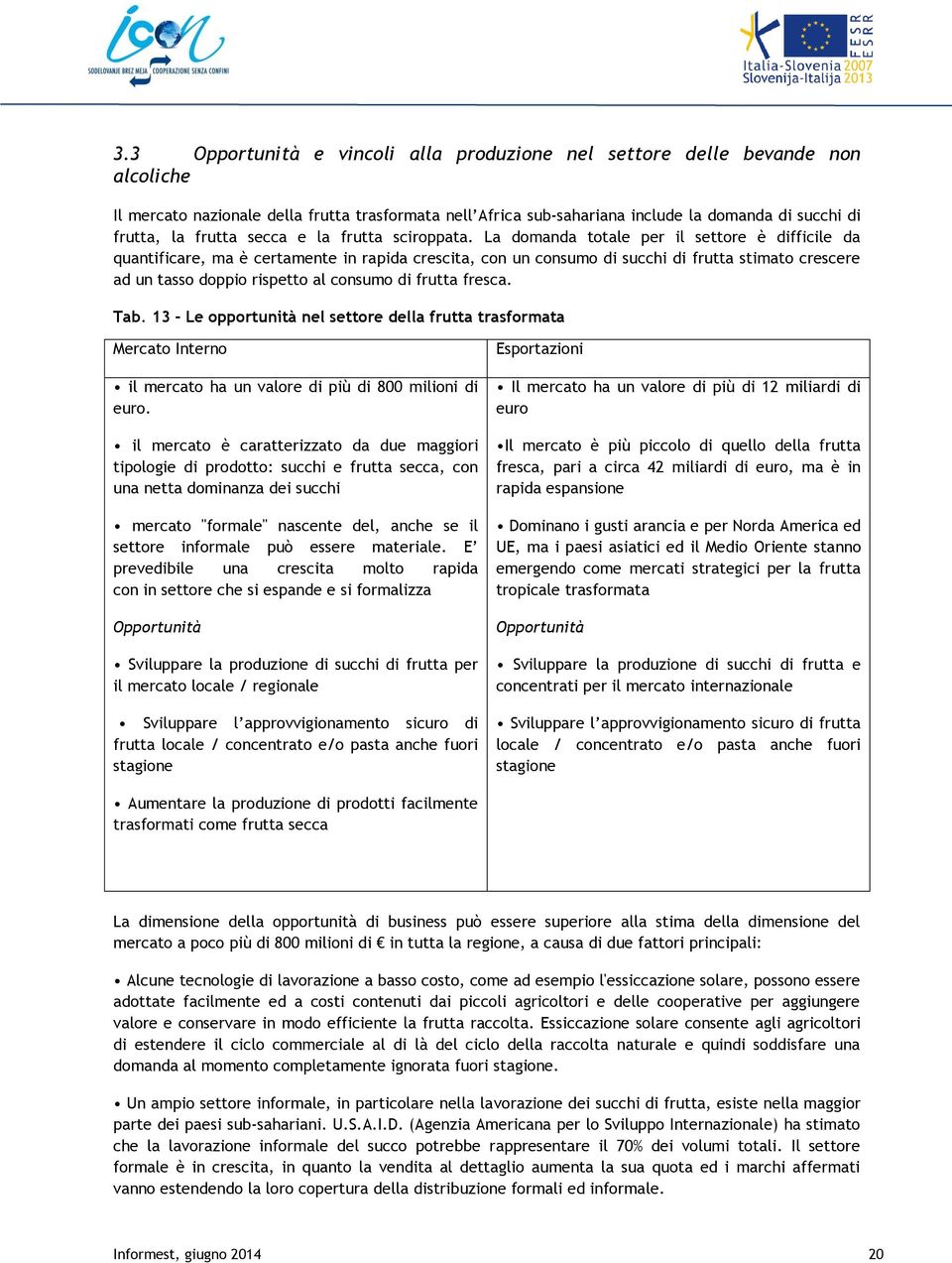 La domanda totale per il settore è difficile da quantificare, ma è certamente in rapida crescita, con un consumo di succhi di frutta stimato crescere ad un tasso doppio rispetto al consumo di frutta