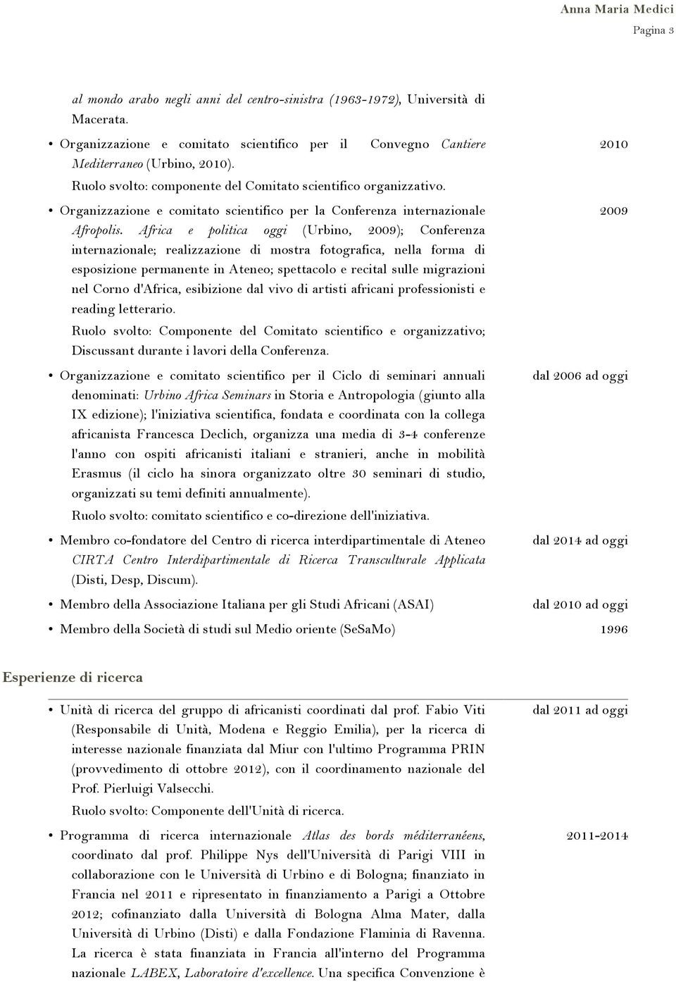 Africa e politica oggi (Urbino, 2009); Conferenza internazionale; realizzazione di mostra fotografica, nella forma di esposizione permanente in Ateneo; spettacolo e recital sulle migrazioni nel Corno