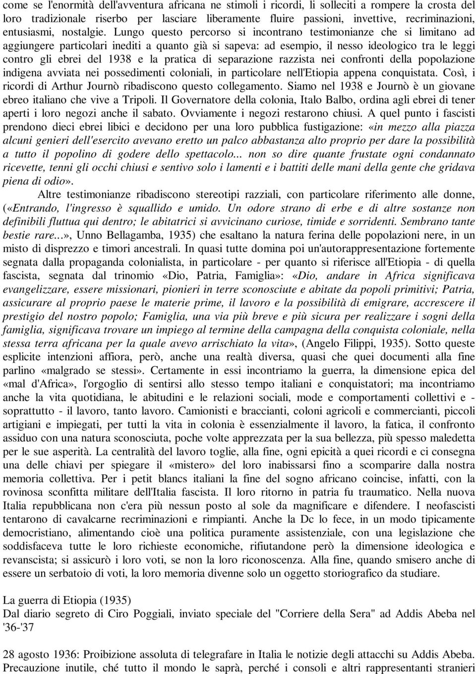 Lungo questo percorso si incontrano testimonianze che si limitano ad aggiungere particolari inediti a quanto già si sapeva: ad esempio, il nesso ideologico tra le leggi contro gli ebrei del 1938 e la