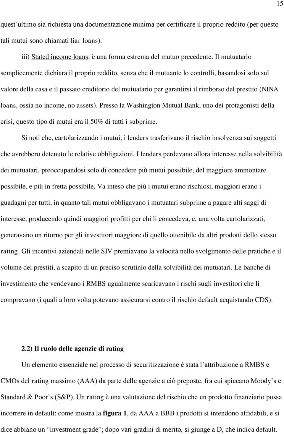 Il mutuatario semplicemente dichiara il proprio reddito, senza che il mutuante lo controlli, basandosi solo sul valore della casa e il passato creditorio del mutuatario per garantirsi il rimborso del