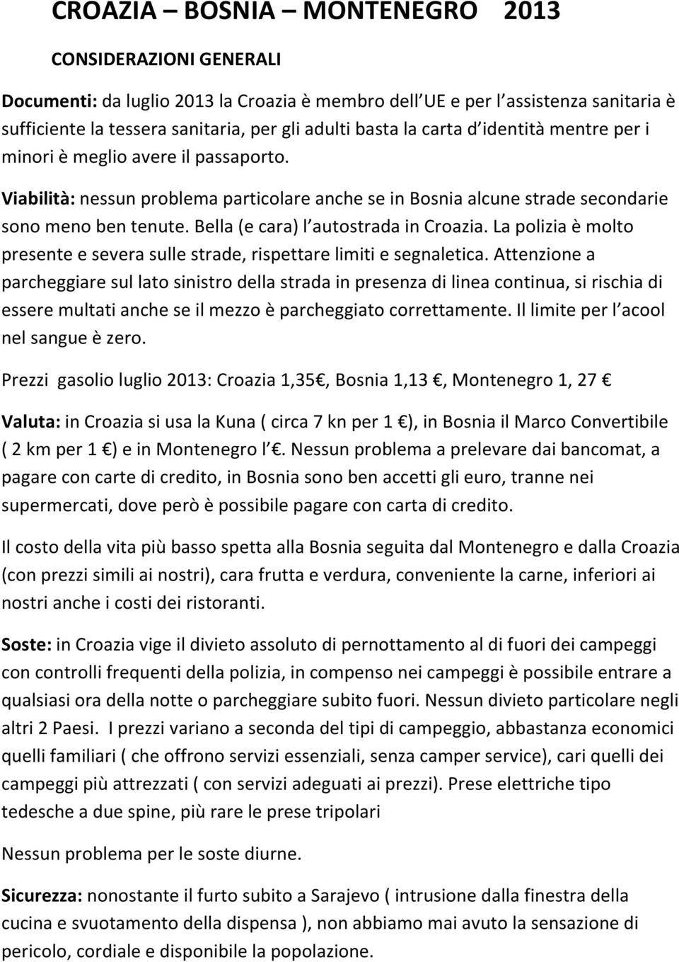 Bella (e cara) l autostrada in Croazia. La polizia è molto presente e severa sulle strade, rispettare limiti e segnaletica.