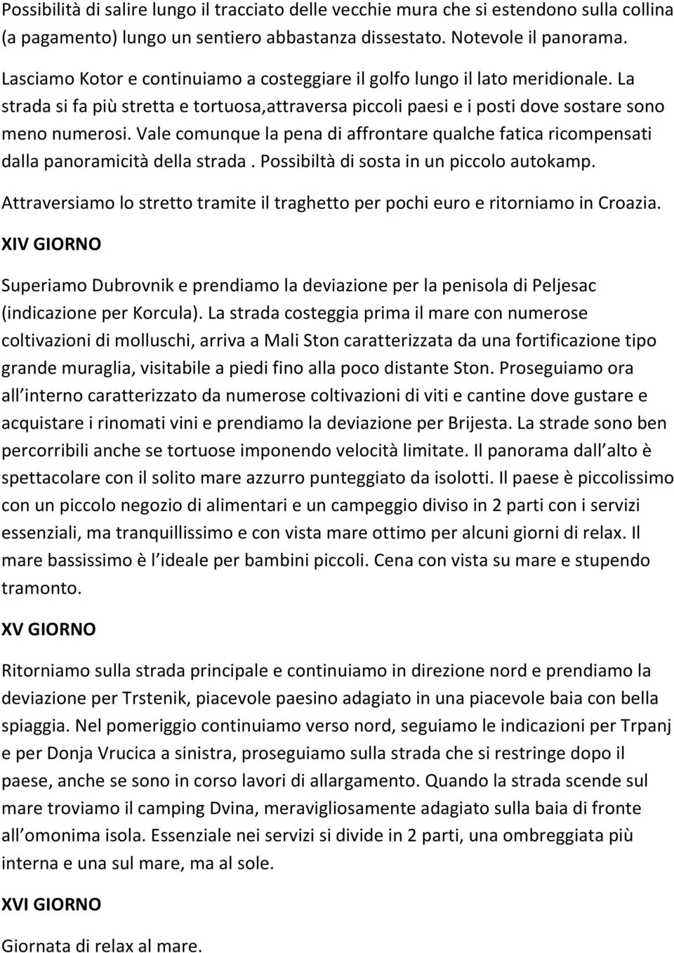 Vale comunque la pena di affrontare qualche fatica ricompensati dalla panoramicità della strada. Possibiltà di sosta in un piccolo autokamp.