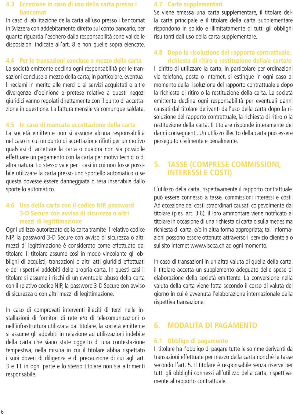 4 Per le transazioni concluse a mezzo della carta La società emittente declina ogni responsabilità per le transazioni concluse a mezzo della carta; in particolare, eventuali reclami in merito alle