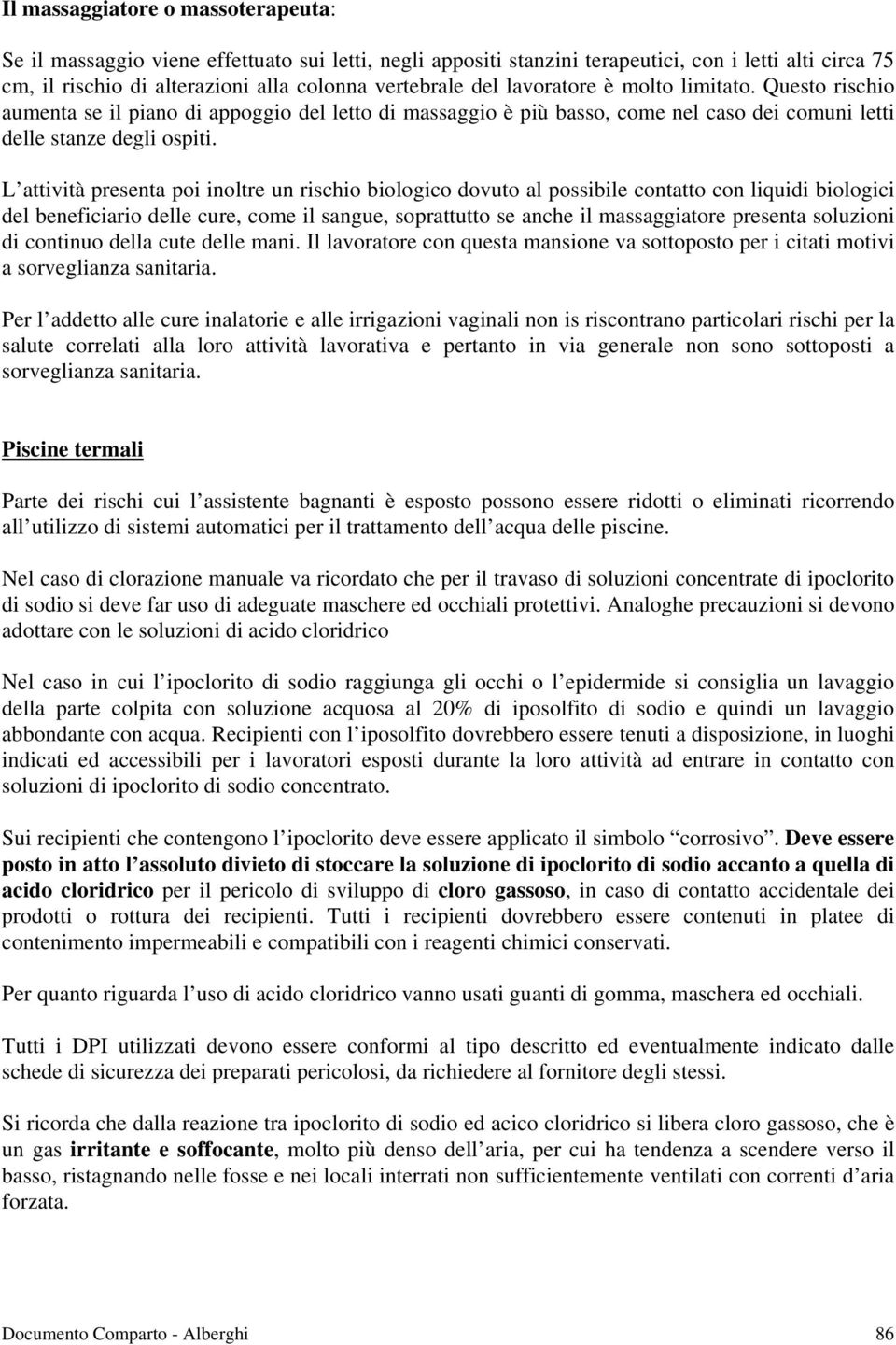 L attività presenta poi inoltre un rischio biologico dovuto al possibile contatto con liquidi biologici del beneficiario delle cure, come il sangue, soprattutto se anche il massaggiatore presenta