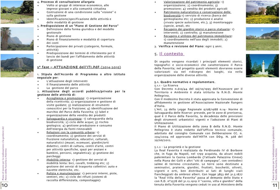 Predisposizione di un Piano di Gestione del Parco Definizione della forma giuridica e del modello g e s t i o n a l e Piano di gestione Piano di finanziamento e modalità di copertura dei costi