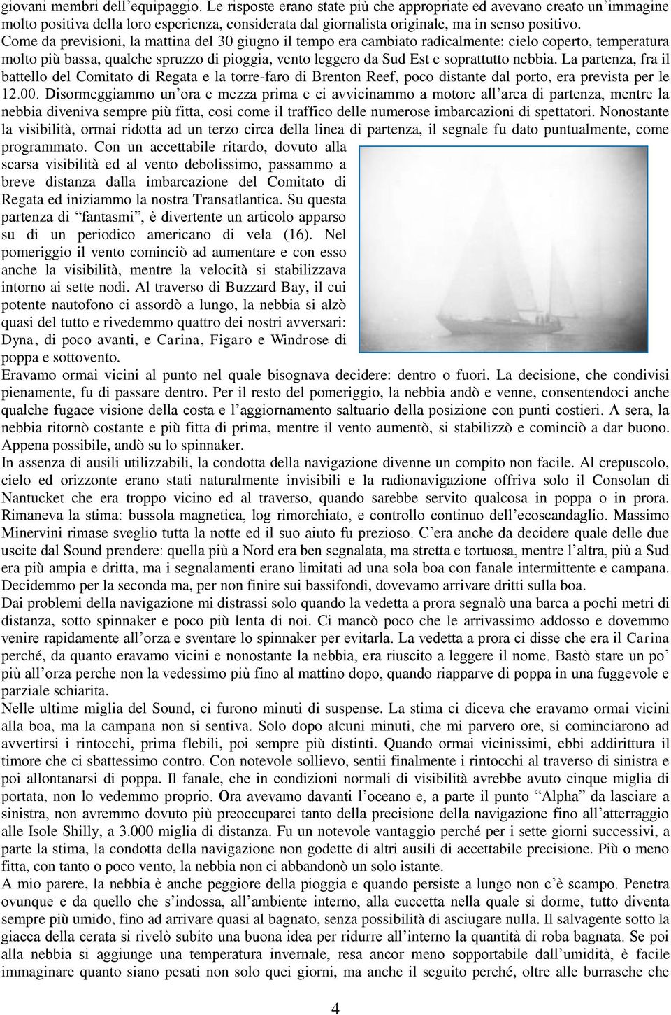 Come da previsioni, la mattina del 30 giugno il tempo era cambiato radicalmente: cielo coperto, temperatura molto più bassa, qualche spruzzo di pioggia, vento leggero da Sud Est e soprattutto nebbia.