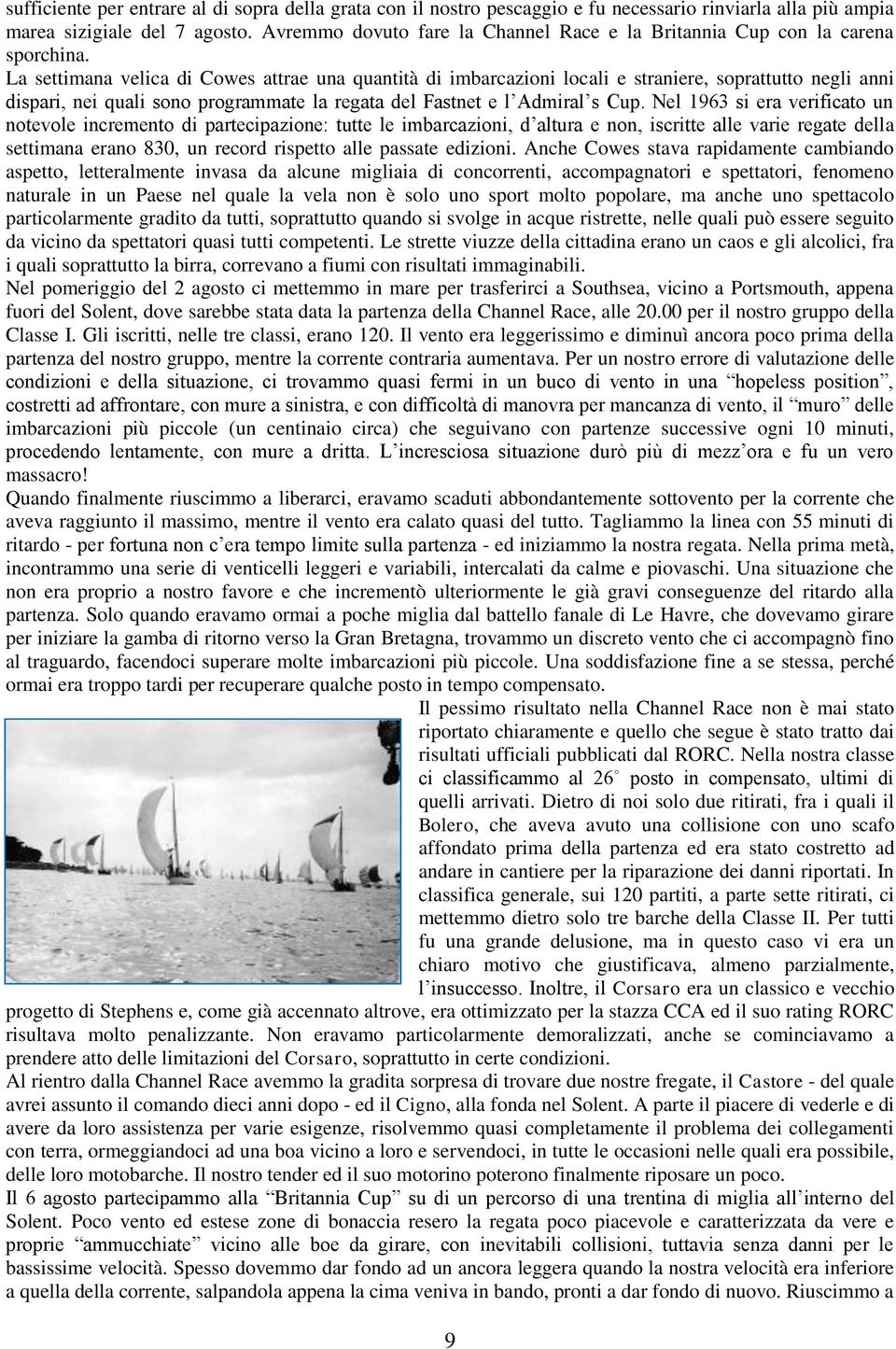 La settimana velica di Cowes attrae una quantità di imbarcazioni locali e straniere, soprattutto negli anni dispari, nei quali sono programmate la regata del Fastnet e l Admiral s Cup.