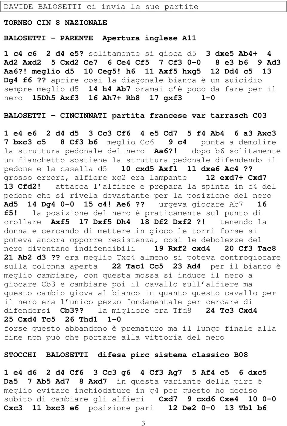 ? aprire cosi la diagonale bianca è un suicidio sempre meglio d 14 h4 Ab7 oramai c è poco da fare per il nero 1Dh Axf3 16 Ah7+ Rh8 17 gxf3 1-0 BALOSETTI - CINCINNATI partita francese var tarrasch C03