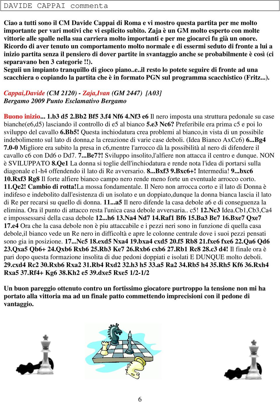 Ricordo di aver tenuto un comportamento molto normale e di essermi seduto di fronte a lui a inizio partita senza il pensiero di dover partite in svantaggio anche se probabilmente è così (ci