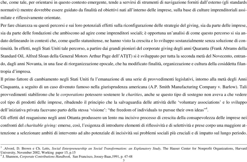 Per fare chiarezza su questi percorsi e sui loro potenziali effetti sulla riconfigurazione delle strategie del giving, sia da parte delle imprese, sia da parte delle fondazioni che ambiscono ad agire