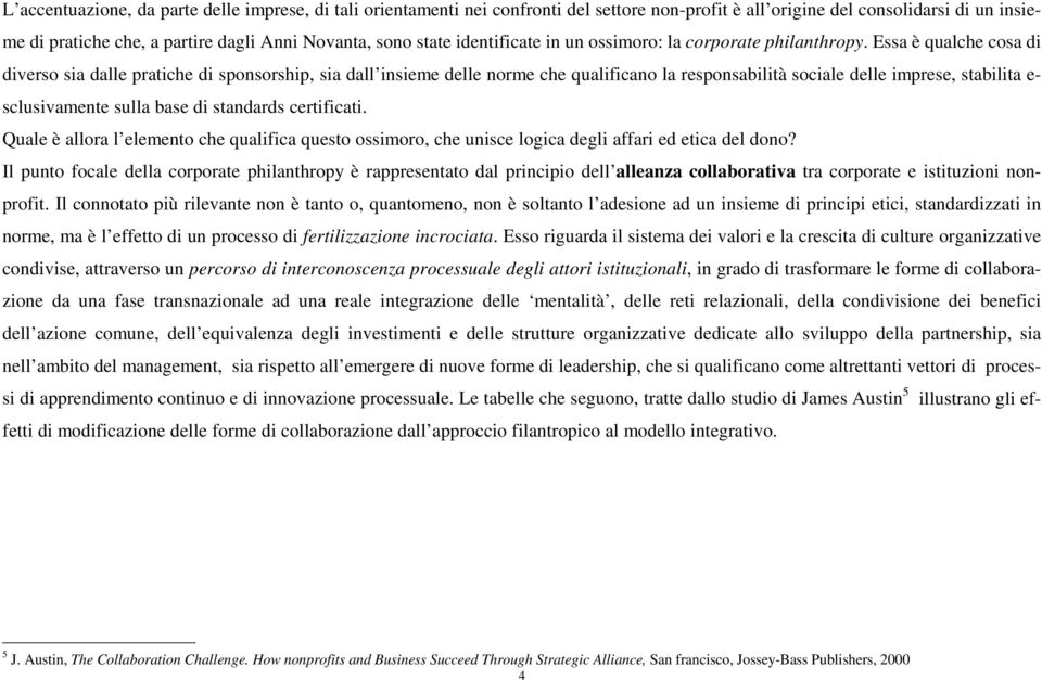 Essa è qualche cosa di diverso sia dalle pratiche di sponsorship, sia dall insieme delle norme che qualificano la responsabilità sociale delle imprese, stabilita e- sclusivamente sulla base di