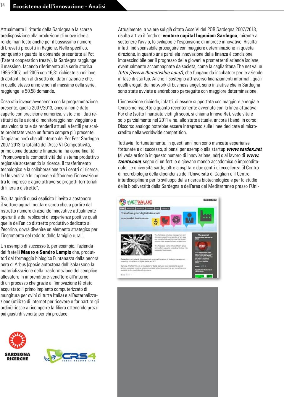 Nello specifico, per quanto riguarda le domande presentate al Pct (Patent cooperation treaty), la Sardegna raggiunge il massimo, facendo riferimento alla serie storica 1995-2007, nel 2005 con 16,31