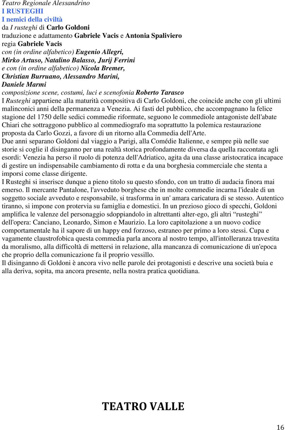 costumi, luci e scenofonia Roberto Tarasco I Rusteghi appartiene alla maturità compositiva di Carlo Goldoni, che coincide anche con gli ultimi malinconici anni della permanenza a Venezia.