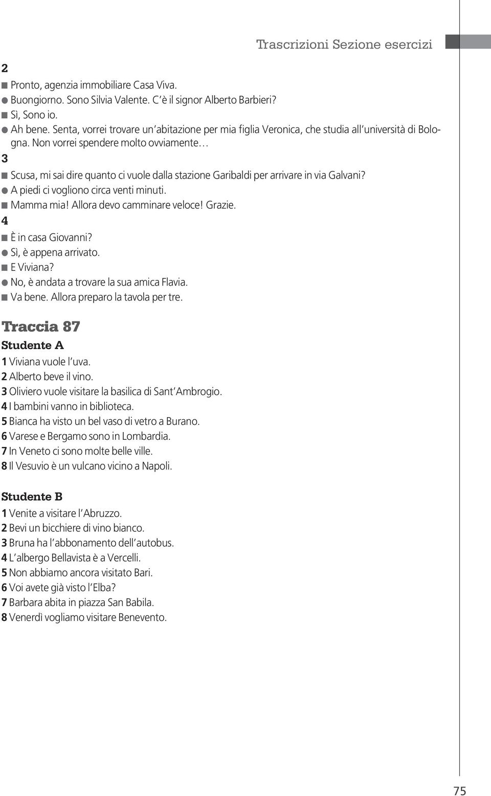 Non vorrei spendere molto ovviamente 3 Scusa, mi sai dire quanto ci vuole dalla stazione Garibaldi per arrivare in via Galvani? A piedi ci vogliono circa venti minuti. Mamma mia!