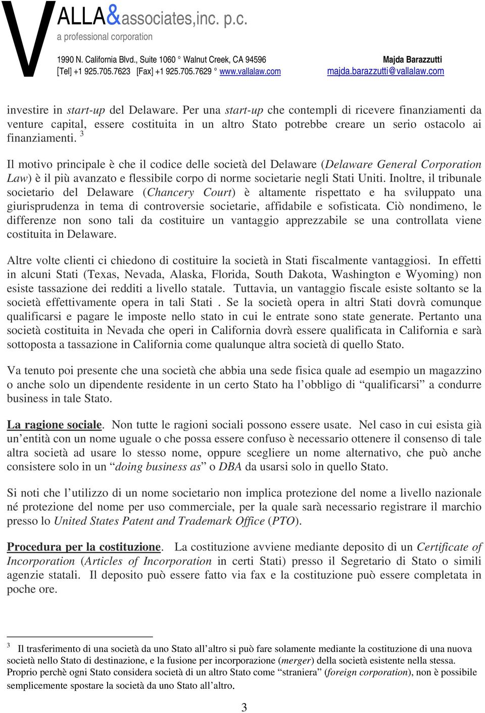 Inoltre, il tribunale societario del Delaware (Chancery Court) è altamente rispettato e ha sviluppato una giurisprudenza in tema di controversie societarie, affidabile e sofisticata.