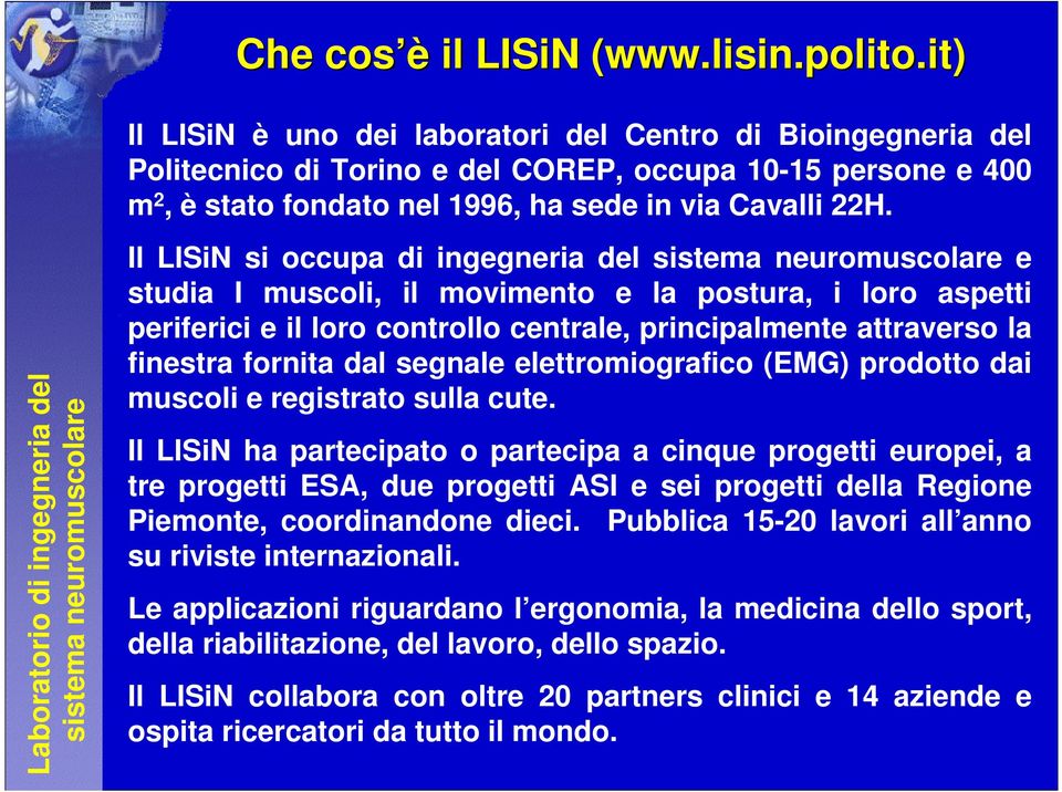 it) Il LISiN è uno dei laboratori del Centro di Bioingegneria del Politecnico di Torino e del COREP, occupa 10-15 persone e 400 m 2, è stato fondato nel 1996, ha sede in via Cavalli 22H.