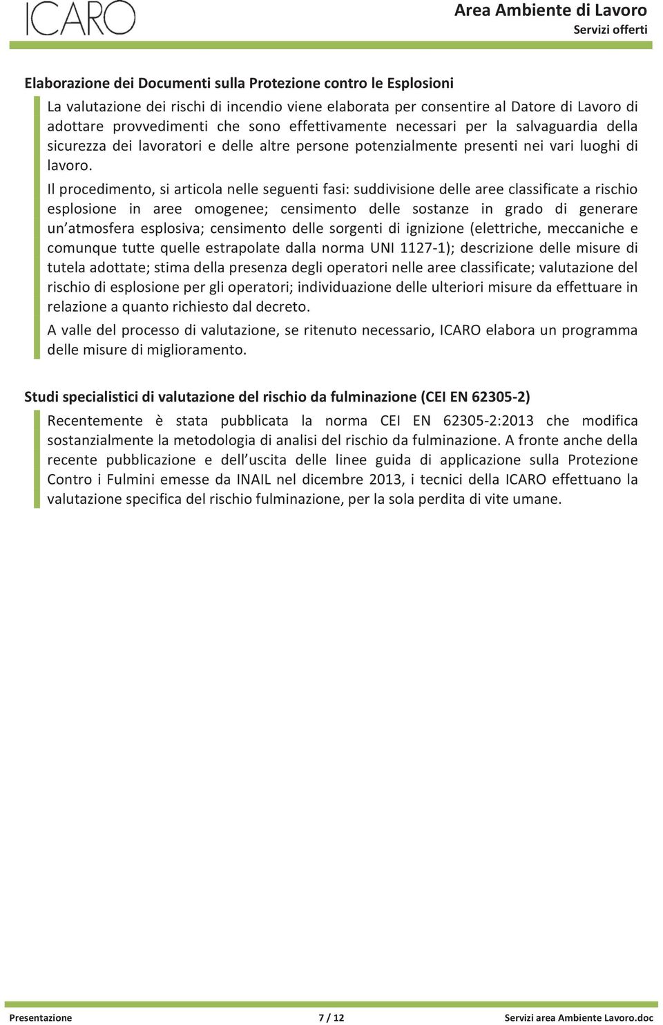 Il procedimento, si articola nelle seguenti fasi: suddivisione delle aree classificate a rischio esplosione in aree omogenee; censimento delle sostanze in grado di generare un atmosfera esplosiva;