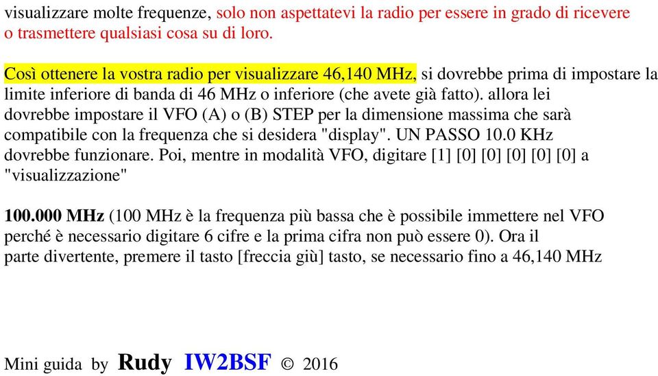 allora lei dovrebbe impostare il VFO (A) o (B) STEP per la dimensione massima che sarà compatibile con la frequenza che si desidera "display". UN PASSO 10.0 KHz dovrebbe funzionare.