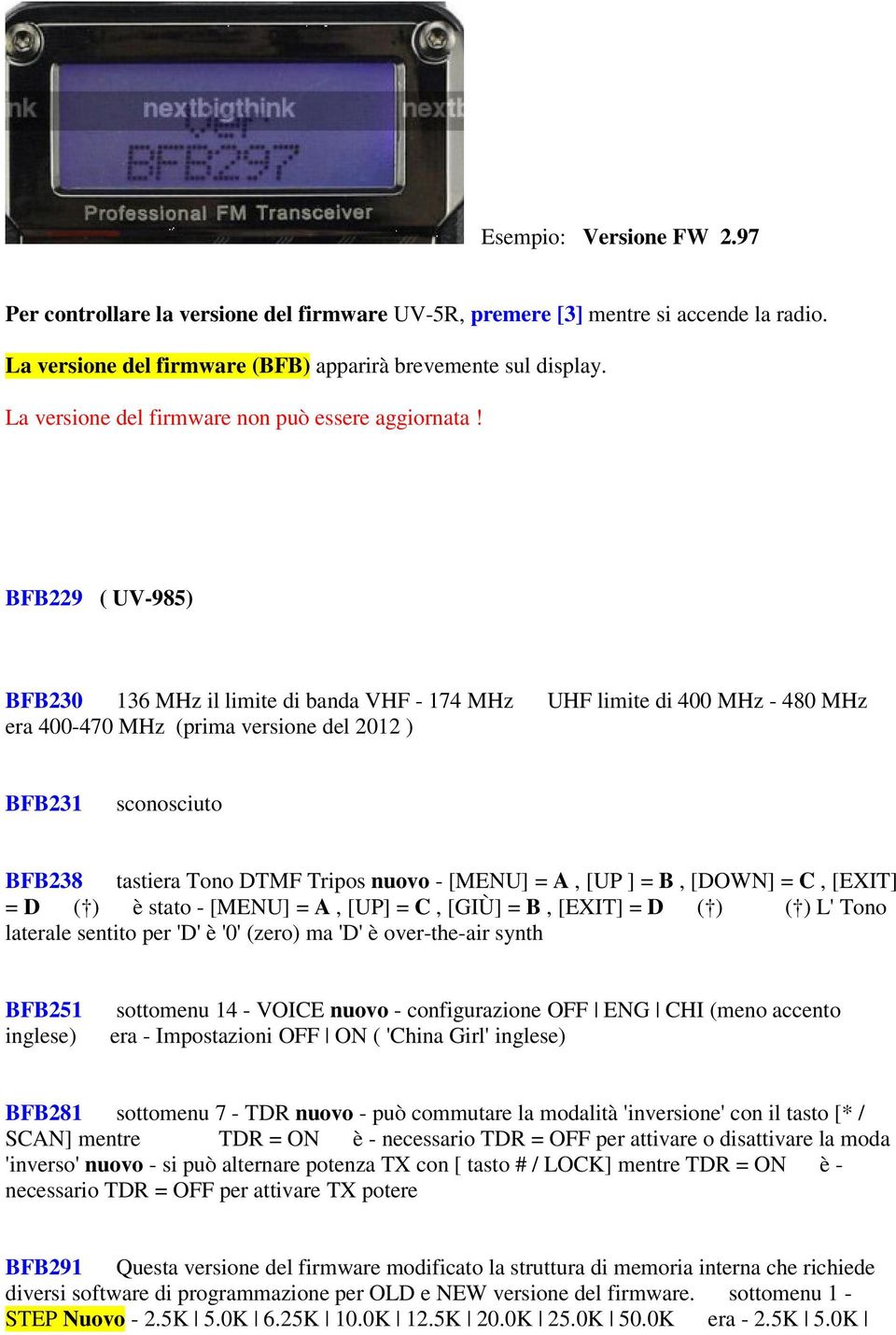 BFB229 ( UV-985) BFB230 136 MHz il limite di banda VHF - 174 MHz UHF limite di 400 MHz - 480 MHz era 400-470 MHz (prima versione del 2012 ) BFB231 sconosciuto BFB238 tastiera Tono DTMF Tripos nuovo -