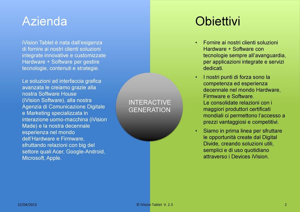 uomo-macchina (ivision Made) e la nostra decennale esperienza nel mondo dell Hardware e Firmware, sfruttando relazioni con big del settore quali Acer, Google-Android, Microsoft, Apple.