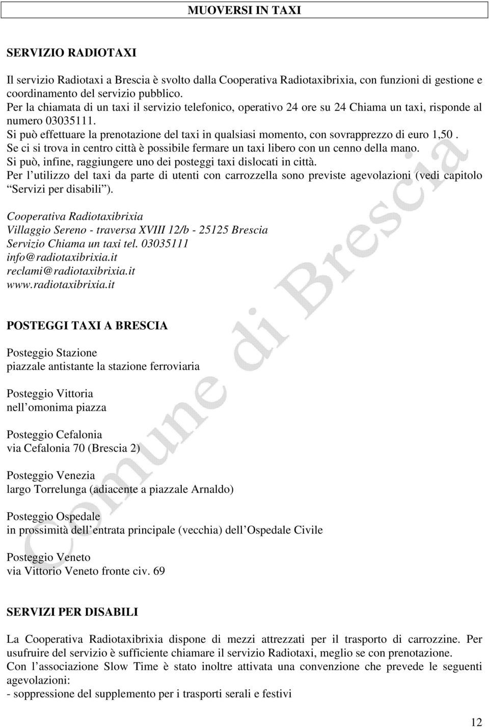 Si può effettuare la prenotazione del taxi in qualsiasi momento, con sovrapprezzo di euro 1,50. Se ci si trova in centro città è possibile fermare un taxi libero con un cenno della mano.