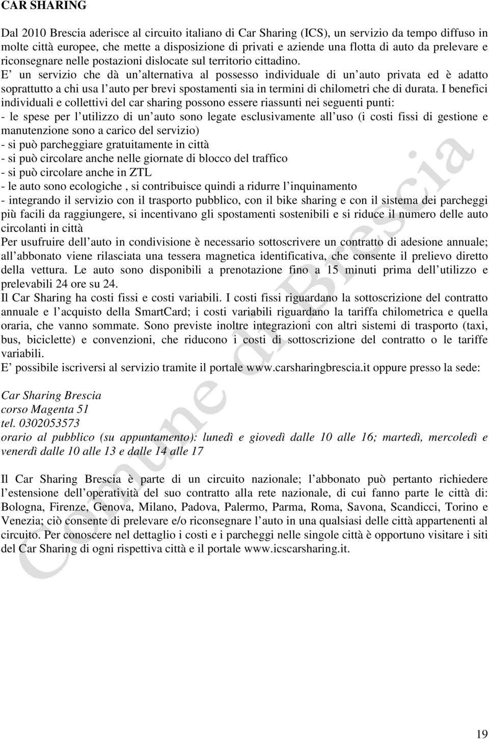 E un servizio che dà un alternativa al possesso individuale di un auto privata ed è adatto soprattutto a chi usa l auto per brevi spostamenti sia in termini di chilometri che di durata.