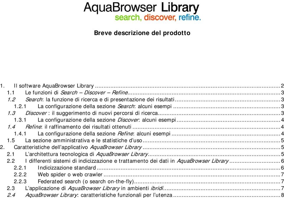 ..4 1.5 La sezione amministrativa e le statistiche d uso...5 2. Caratteristiche dell applicativo AquaBrowser Library...5 2.1 L architettura tecnologica di AquaBrowser Library...5 2.2 I differenti sistemi di indicizzazione e trattamento dei dati in AquaBrowser Library.