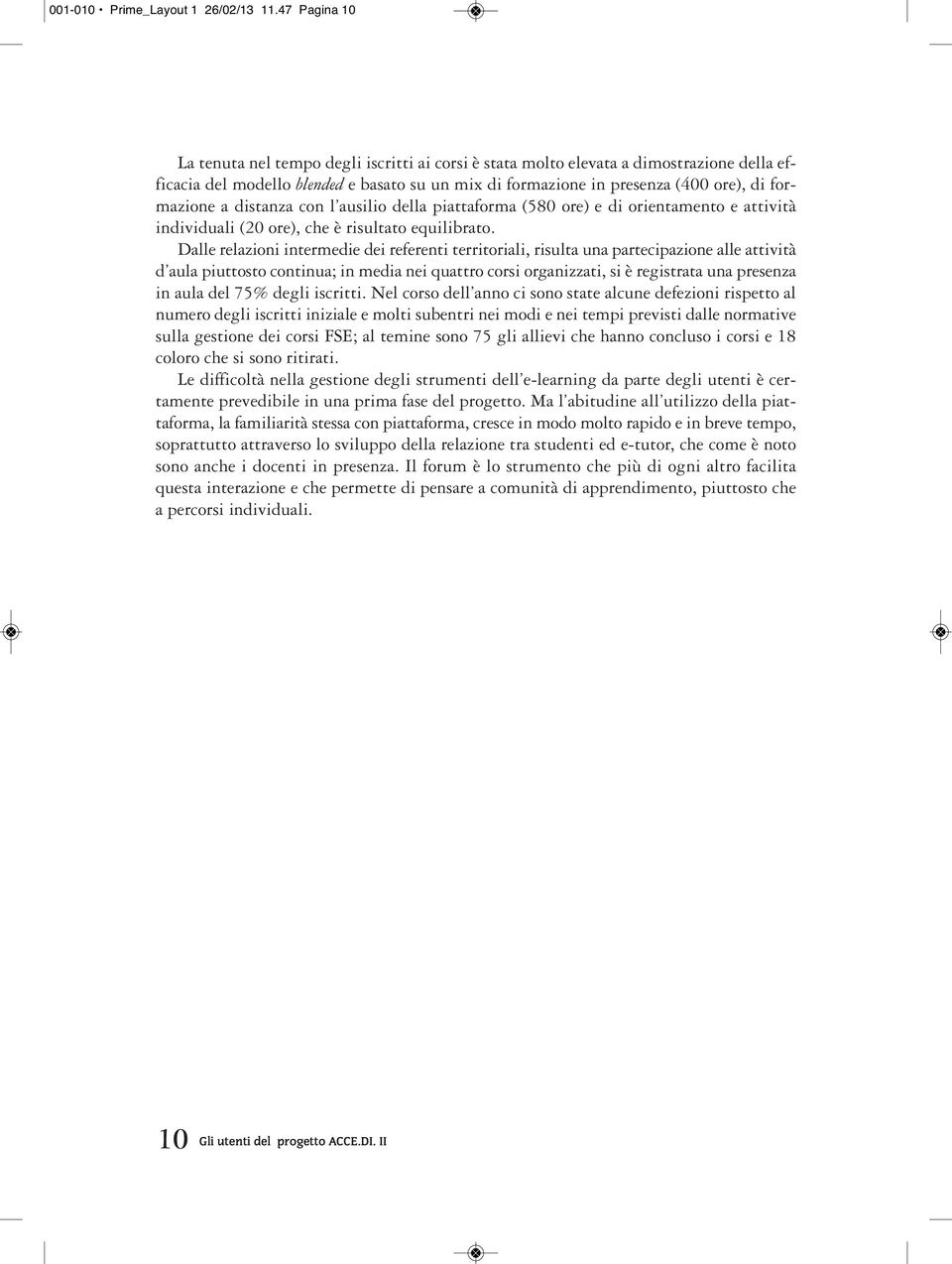 formazione a distanza con l ausilio della piattaforma (580 ore) e di orientamento e attività individuali (20 ore), che è risultato equilibrato.