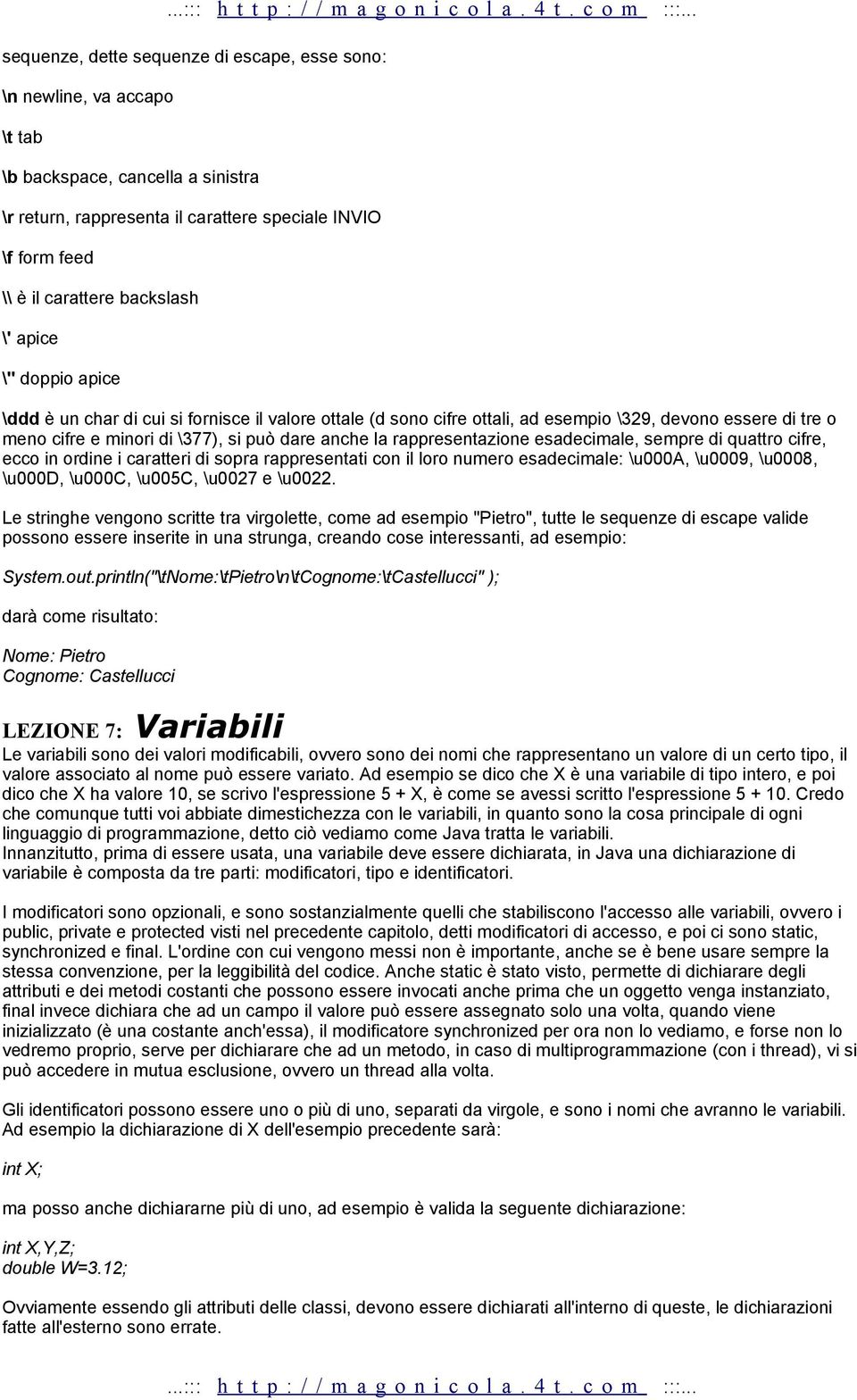 rappresentazione esadecimale, sempre di quattro cifre, ecco in ordine i caratteri di sopra rappresentati con il loro numero esadecimale: \u000a, \u0009, \u0008, \u000d, \u000c, \u005c, \u0027 e