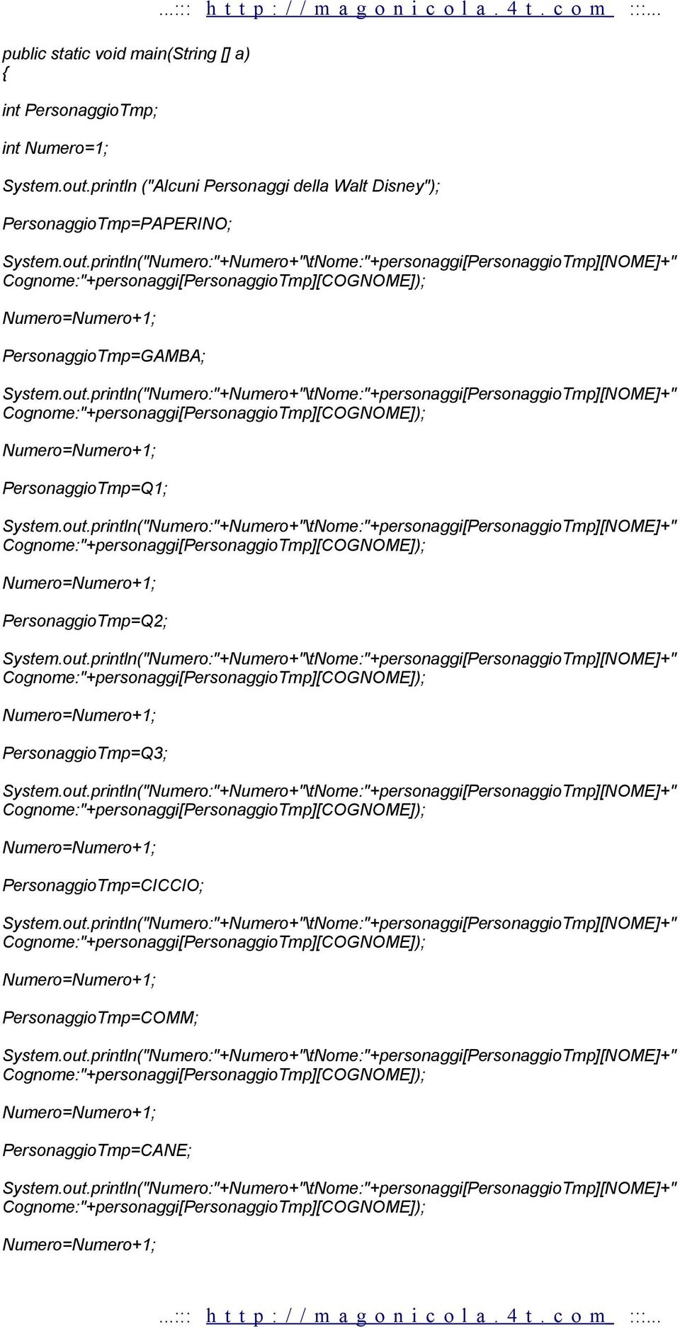 println("Numero:"+Numero+"\tNome:"+personaggi[PersonaggioTmp][NOME]+" Cognome:"+personaggi[PersonaggioTmp][COGNOME]); Numero=Numero+1; PersonaggioTmp=GAMBA; System.out.