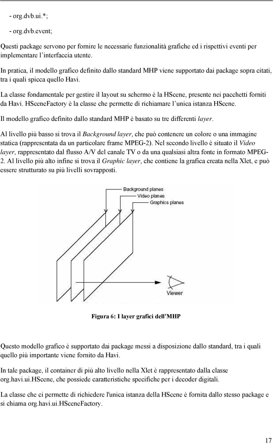 La classe fondamentale per gestire il layout su schermo è la HScene, presente nei pacchetti forniti da Havi. HSceneFactory è la classe che permette di richiamare l unica istanza HScene.