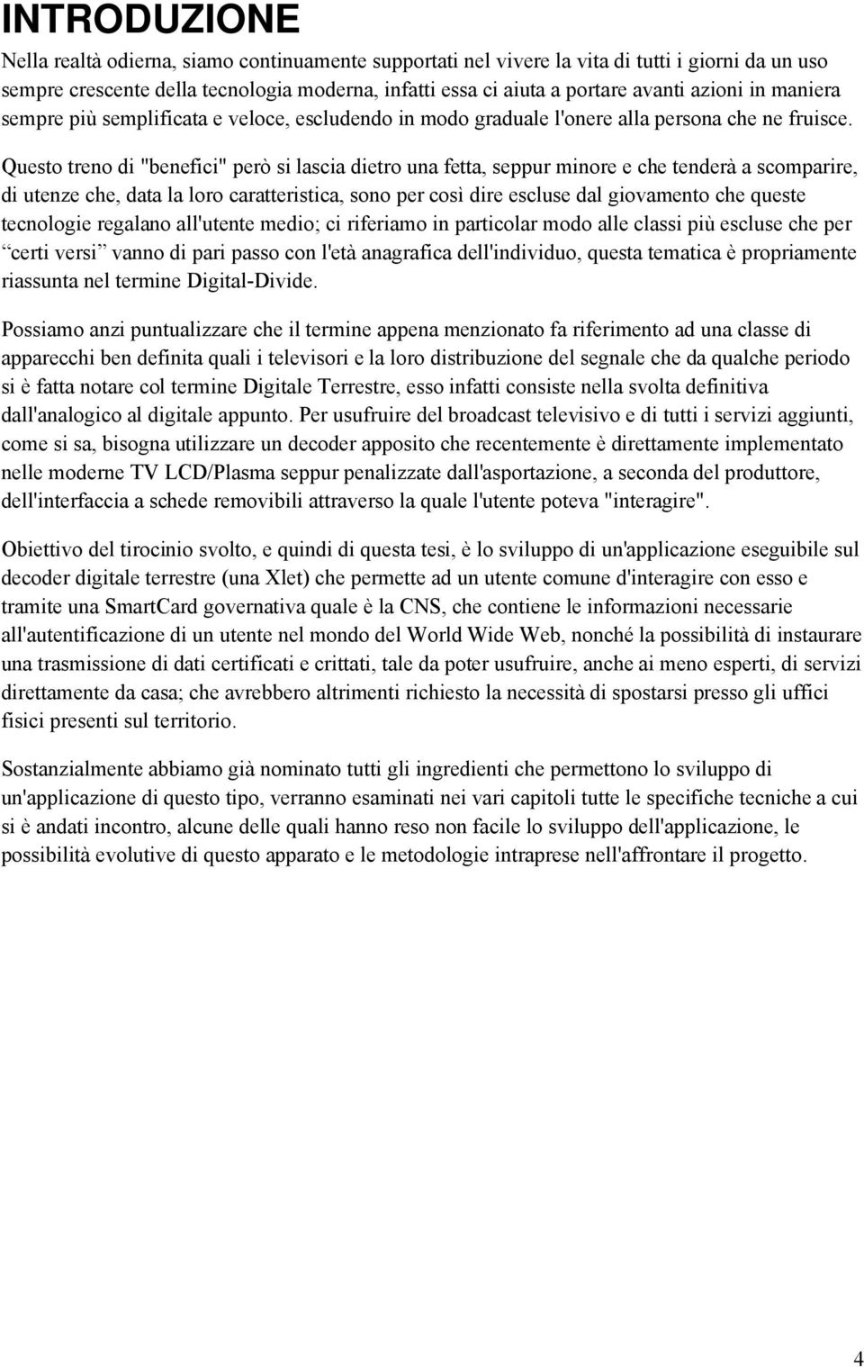 Questo treno di "benefici" però si lascia dietro una fetta, seppur minore e che tenderà a scomparire, di utenze che, data la loro caratteristica, sono per così dire escluse dal giovamento che queste