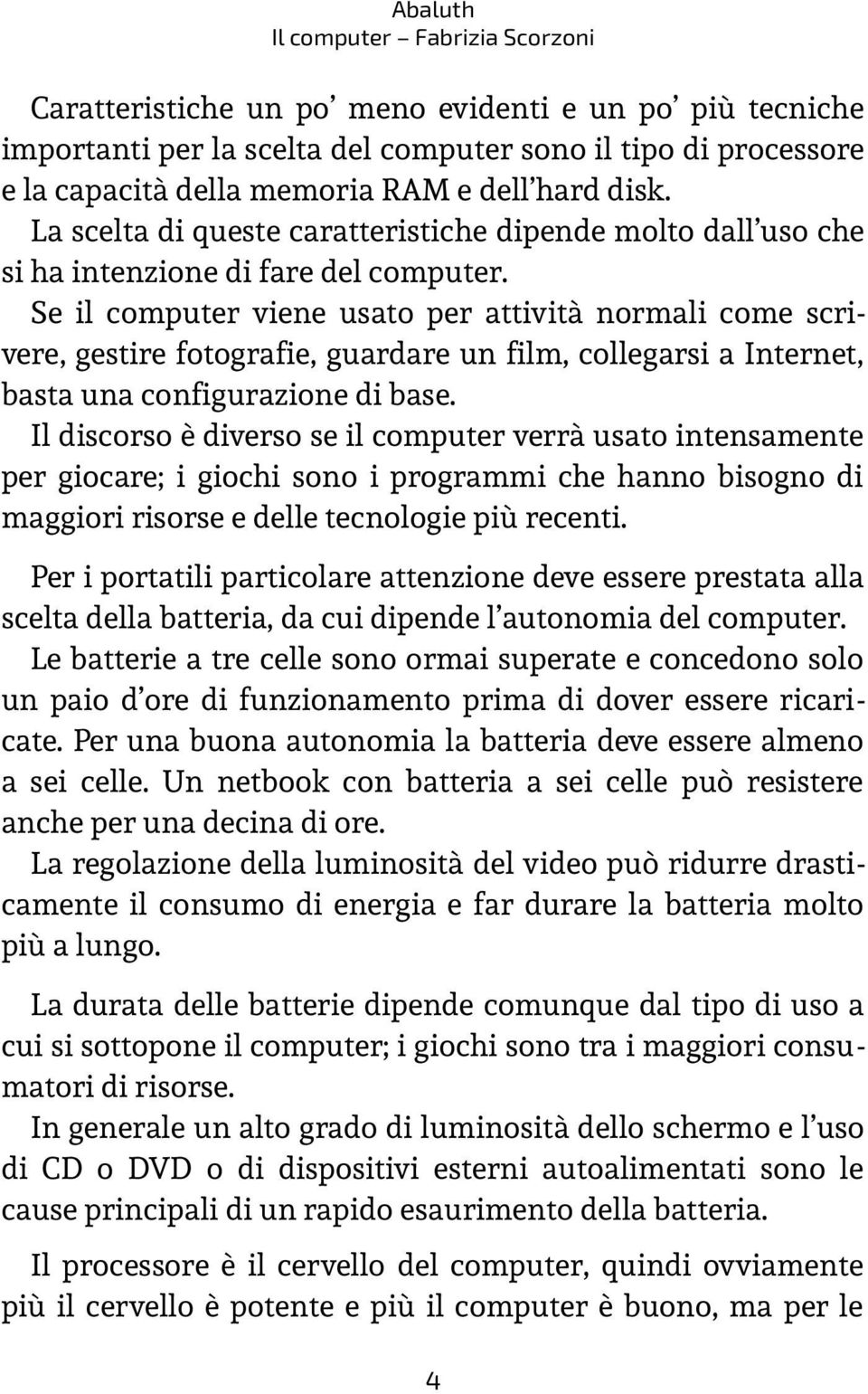 Se il computer viene usato per attività normali come scrivere, gestire fotografie, guardare un film, collegarsi a Internet, basta una configurazione di base.