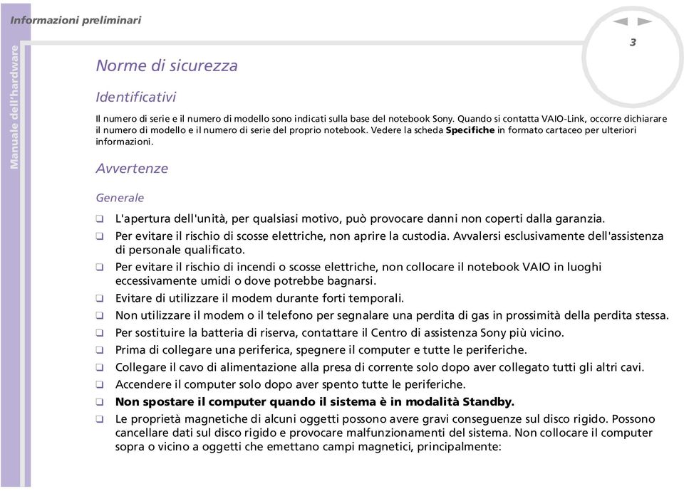 Avvertenze 3 Generale L'apertura dell'unità, per qualsiasi motivo, può provocare danni non coperti dalla garanzia. Per evitare il rischio di scosse elettriche, non aprire la custodia.