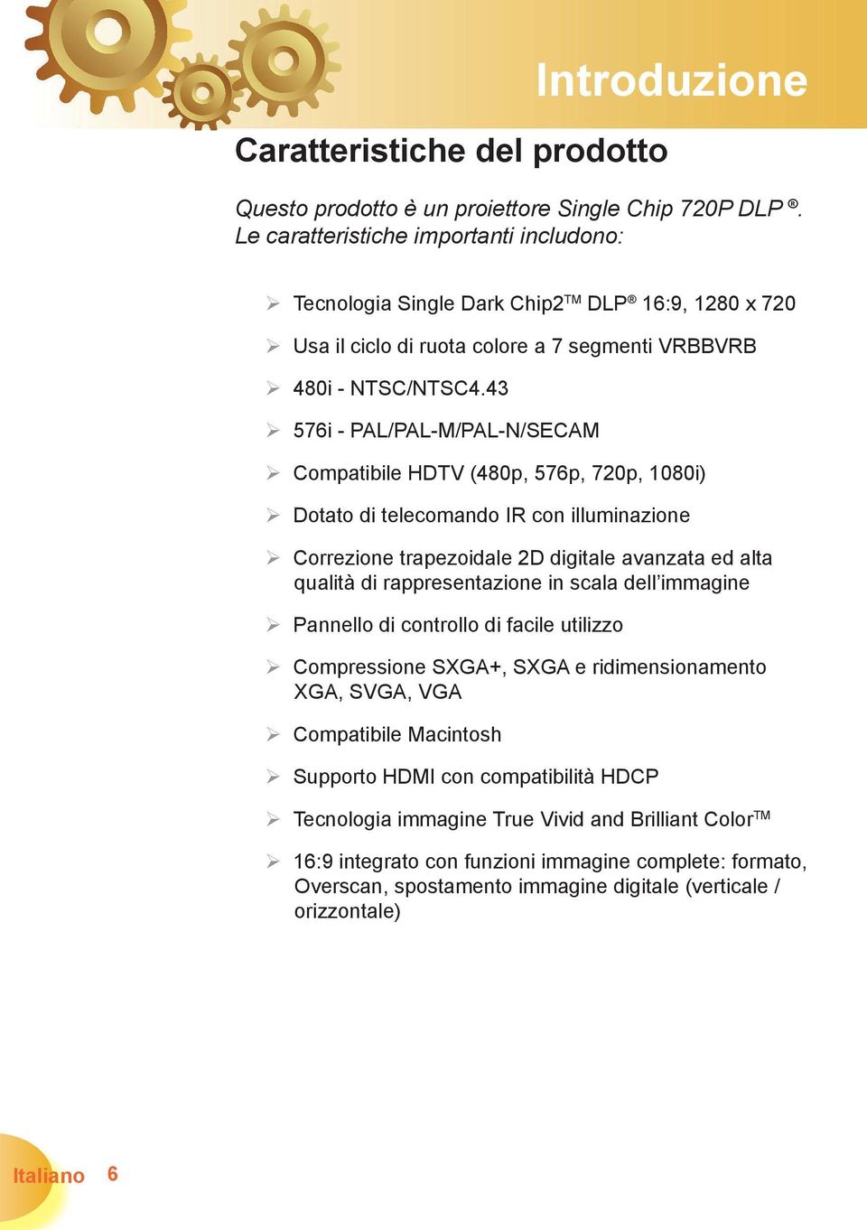 43 576i - PAL/PAL-M/PAL-N/SECAM Compatibile HDTV (480p, 576p, 720p, 1080i) Dotato di telecomando IR con illuminazione Correzione trapezoidale 2D digitale avanzata ed alta qualità di rappresentazione